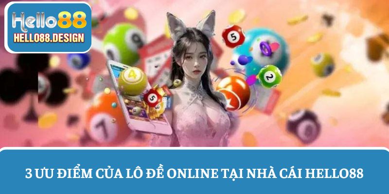 3 Ưu điểm nổi bật của lô đề online tại nhà cái Hello88