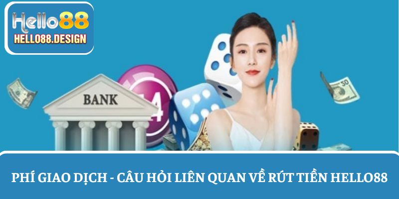 Phí giao dịch - Câu hỏi thường gặp khi rút tiền Hello88