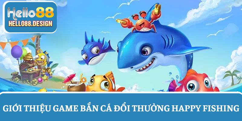 Tổng quan về tựa game đổi thưởng Happy Fishing